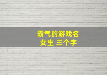 霸气的游戏名 女生 三个字